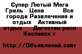 Супер Лютый Мега Гриль › Цена ­ 370 - Все города Развлечения и отдых » Активный отдых   . Дагестан респ.,Каспийск г.